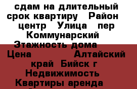 сдам на длительный срок квартиру › Район ­ центр › Улица ­ пер.Коммунарский › Этажность дома ­ 5 › Цена ­ 10 000 - Алтайский край, Бийск г. Недвижимость » Квартиры аренда   . Алтайский край